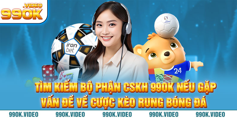 Tìm kiếm bộ phận CSKH 99OK nếu gặp về cược kèo rung bóng đá