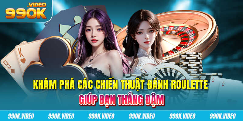 Khám phá các chiến thuật đánh Roulette giúp bạn thắng đậm