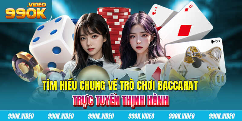 Tìm hiểu chung về trò chơi baccarat trực tuyến thịnh hành