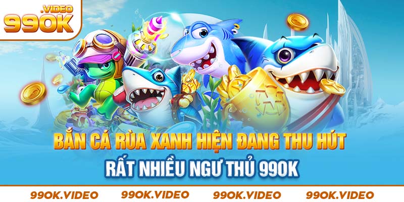 Bắn cá rùa xanh đang hiện đang thu hút rất nhiều ngư thủ 99OK tham gia