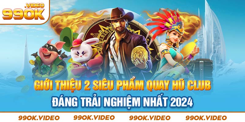 Giới thiệu 2 siêu phẩm quay hũ club đáng trải nghiệm nhất 2024