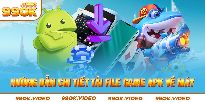 Hướng dẫn chi tiết tải file game apk về máy