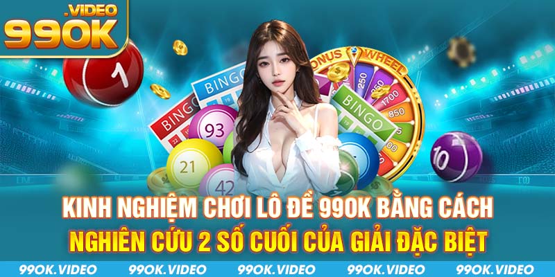 Kinh nghiệm chơi lô đề 99OK bằng cách nghiên cứu 2 số cuối của giải đặc biệt