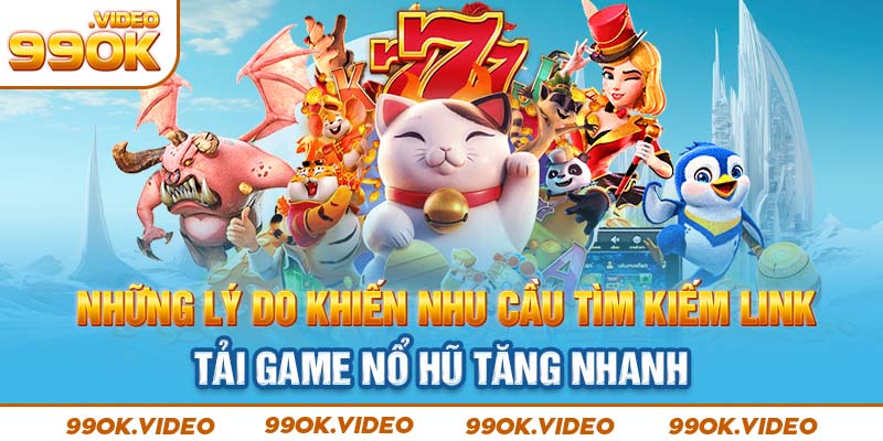 Những lý do khiến nhu cầu tìm kiếm link tải game nổ hũ tăng nhanh