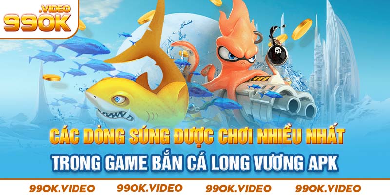 Các dòng súng được chơi nhiều nhất trong game bắn cá long vương APK