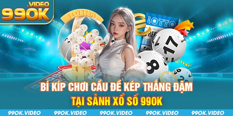 Bí kíp chơi cầu đề kép thắng đậm tại sảnh Xổ Số 99OK