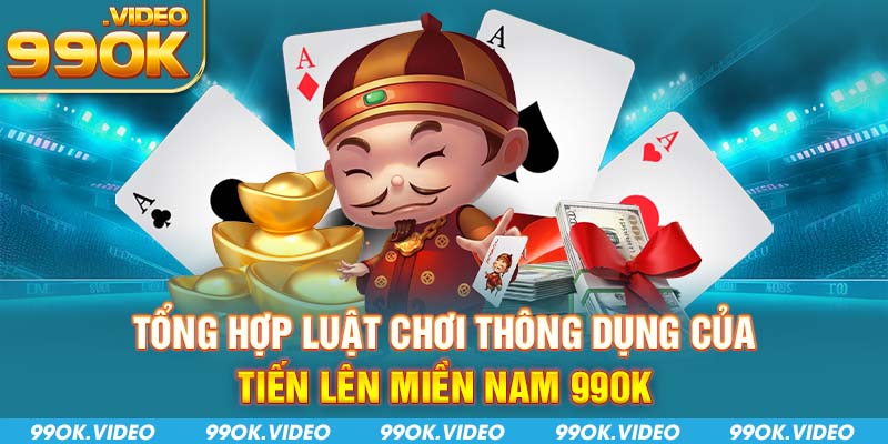 Tổng hợp luật chơi thông dụng của tiến lên miền nam 99OK