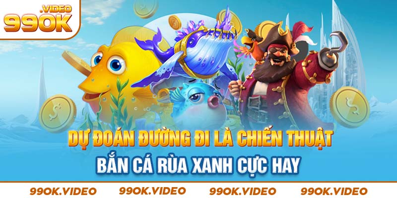 Dự đoán đường đi là chiến thuật bắn cá rùa xanh cực hay