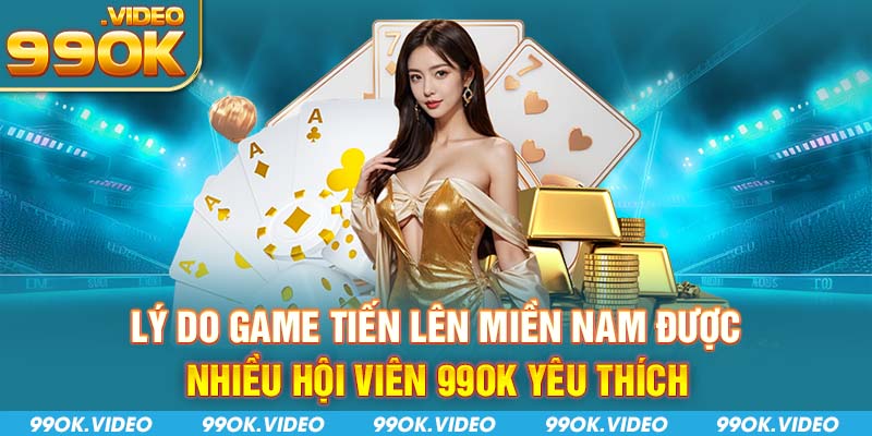 Lý do game tiến lên miền nam được nhiều hội viên 99OK yêu thích