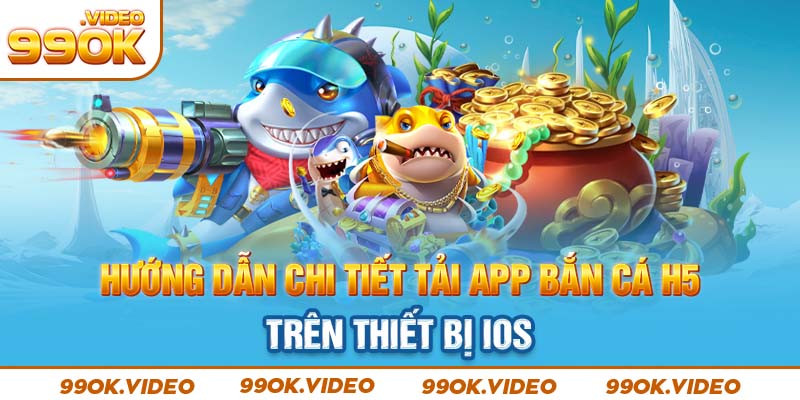 Hướng dẫn chi tiết cách tải app bắn cá H5 trên thiết bị IOS