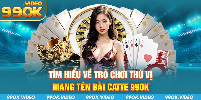 Tìm hiểu về trò chơi thú vị mang tên bài catte 99OK