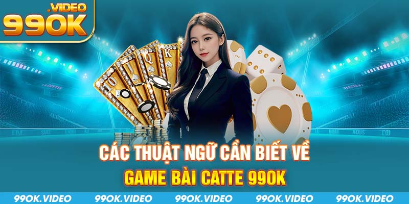 Các thuật ngữ cần biết về game bài catte 99OK