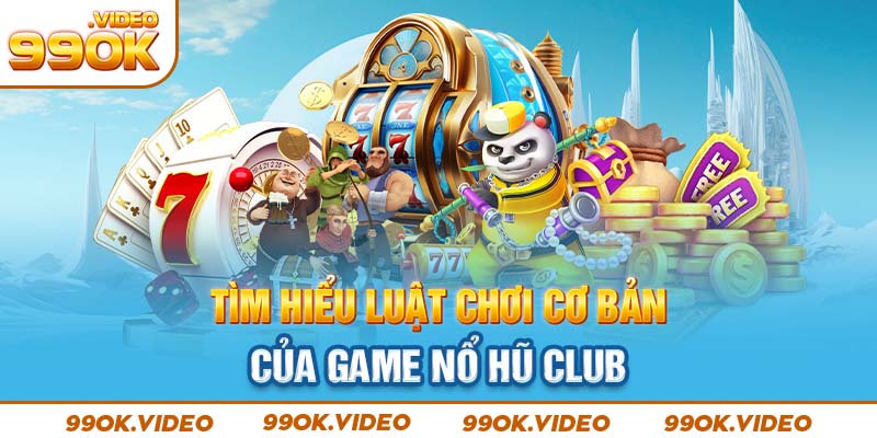 Tìm hiểu luật chơi cơ bản của game nổ hũ club