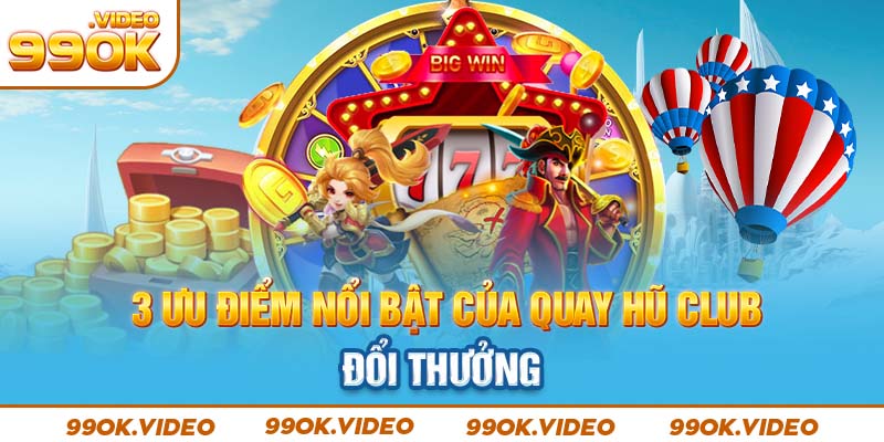 3 ưu điểm nổi bật của quay hũ club đổi thưởng