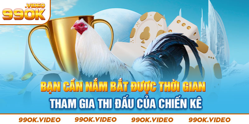 Bạn cần nắm được thời gian thi đấu của chiến kê