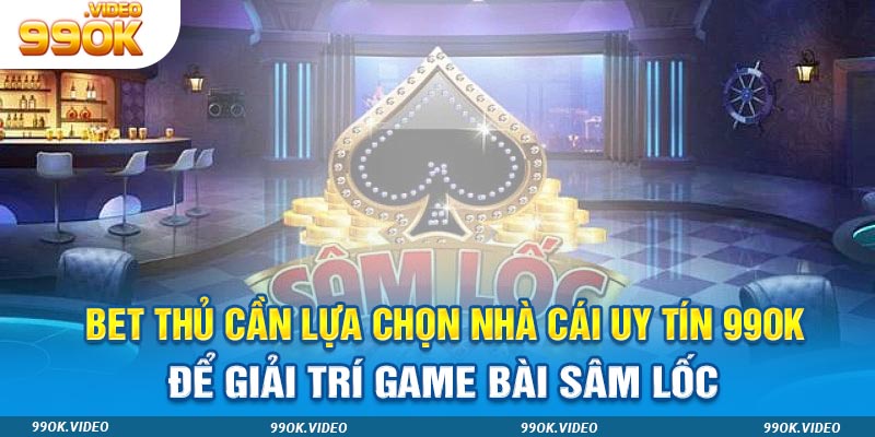 Bet thủ cần lựa chọn nhà cái uy tín 99ok để giải trí game bài sâm lốc