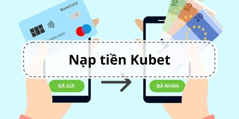 Lộ trình nạp tiền kubet nhanh chóng và an toàn