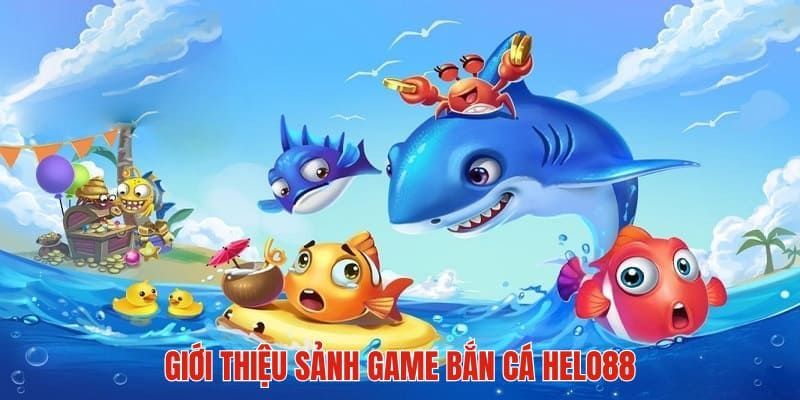 Lý do không nên bỏ qua trải nghiệm bắn cá Helo88