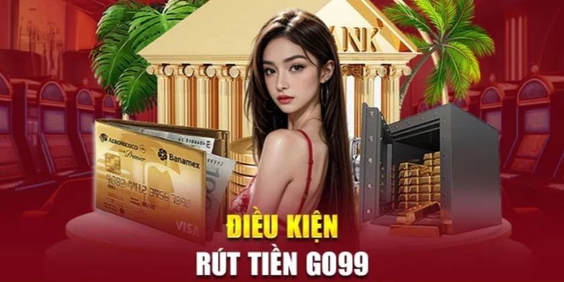 Điều kiện đáp ứng khi rút tiền Go99 nhà cái 