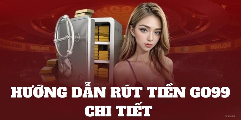 Hướng dẫn rút tiền phương thức cơ bản Go99 hỗ trợ 