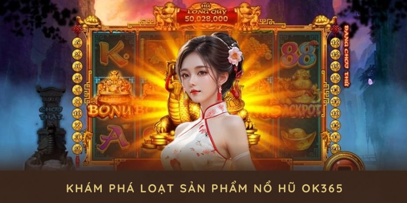 Khám phá loạt sản phẩm nổ hũ OK365 tại cổng game